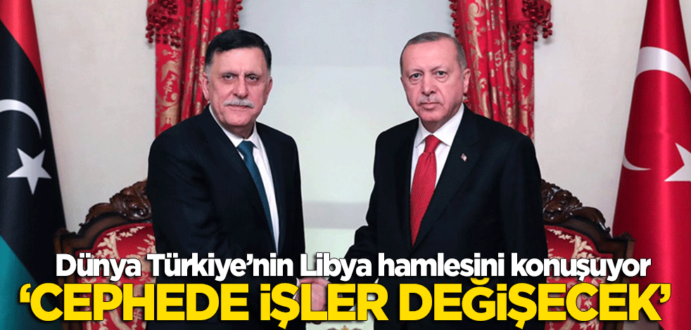 Dünya Türkiye'nin Libya hamlesini konuşuyor! "Cephede işler değişecek"