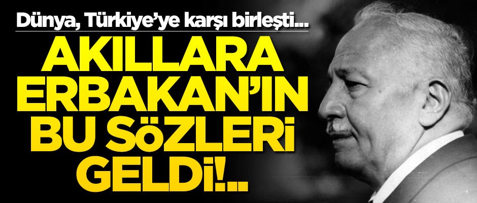 Dünya, Türkiye’ye karşı birleşti... Akıllara Erbakan’ın bu sözleri geldi!..