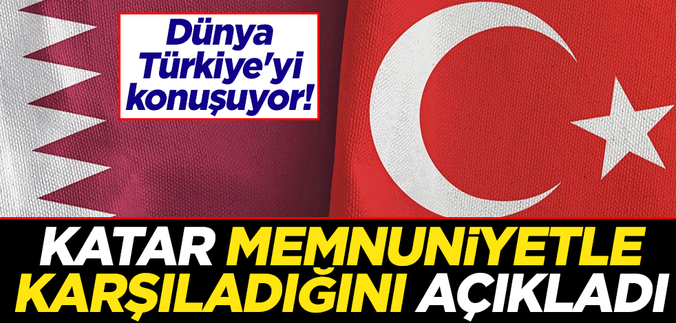 Dünya Türkiye'yi konuşuyor! Katar memnuniyetle karşıladığını açıkladı