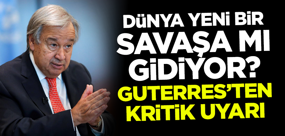 Dünya yeni bir savaşa mı gidiyor? Guterres'ten kritik uyarı
