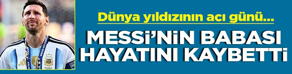Dünya yıldızının acı günü… Messi'nin babası hayatını kaybetti