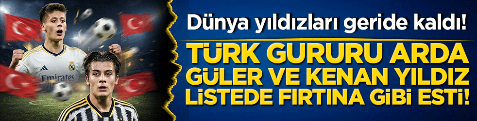 Dünya yıldızları geride kaldı! Türk gururu Arda Güler ve Kenan Yıldız listede fırtına gibi esti!