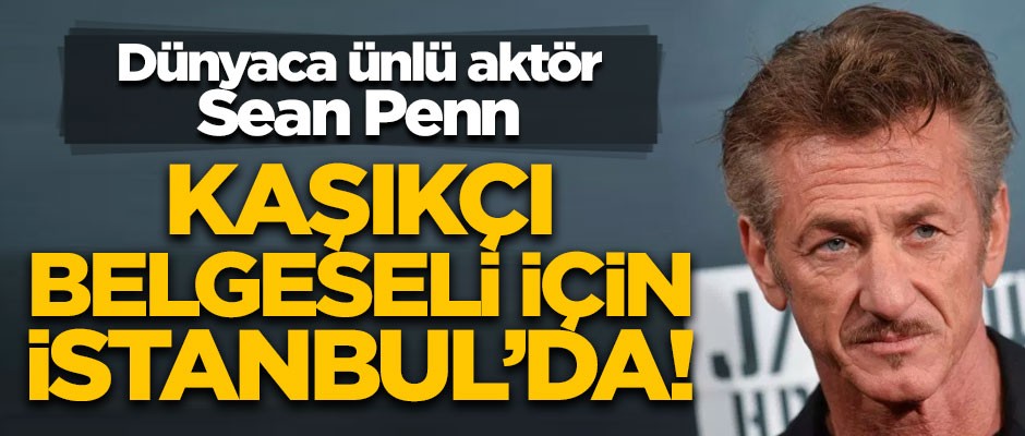 Dünyaca ünlü aktör Sean Penn, 'Cemal Kaşıkçı belgeseli' için İstanbul'da