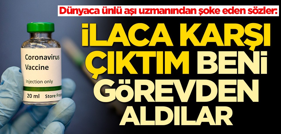Dünyaca ünlü aşı uzmanından şoke eden sözler: İlaca karşı çıktığım için görevden alındım
