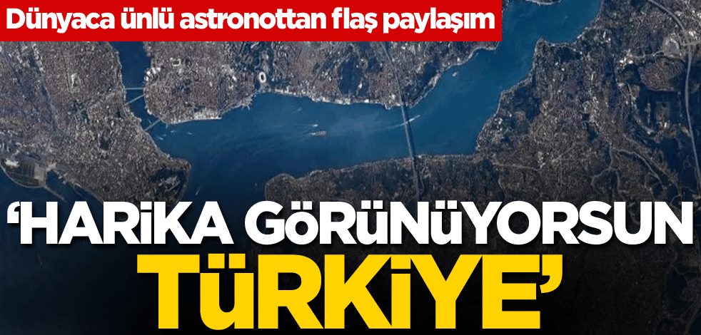 Dünyaca ünlü astronottan flaş paylaşım: Harika görünüyorsun Türkiye