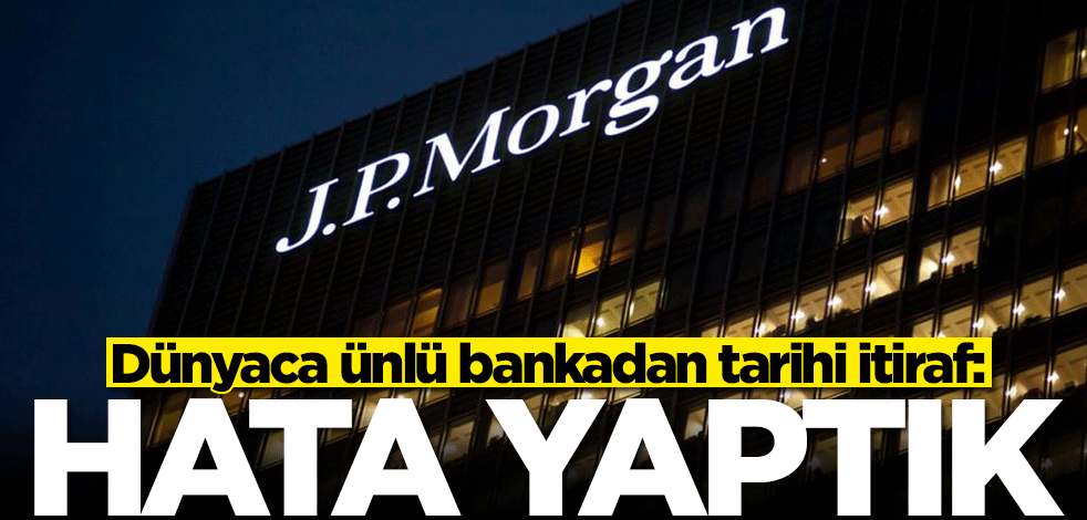 Dünyaca ünlü banka olan JP Morgan'dan tarihi itiraf: Hata yaptık