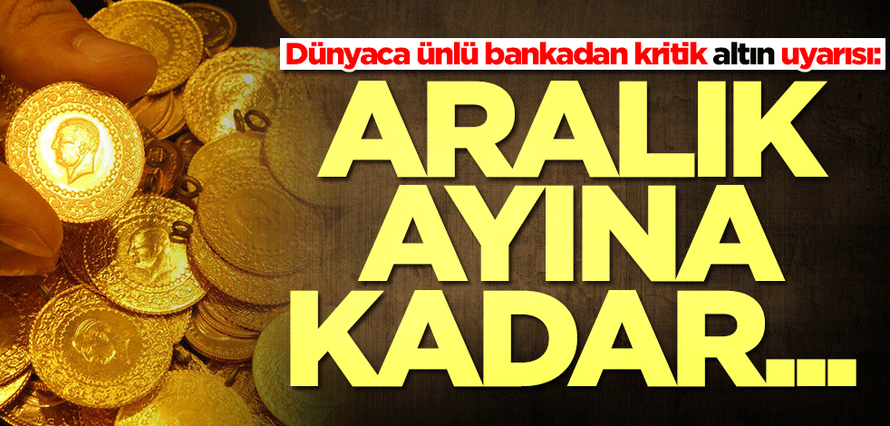Dünyaca ünlü bankadan kritik altın uyarısı: Aralık ayına kadar...