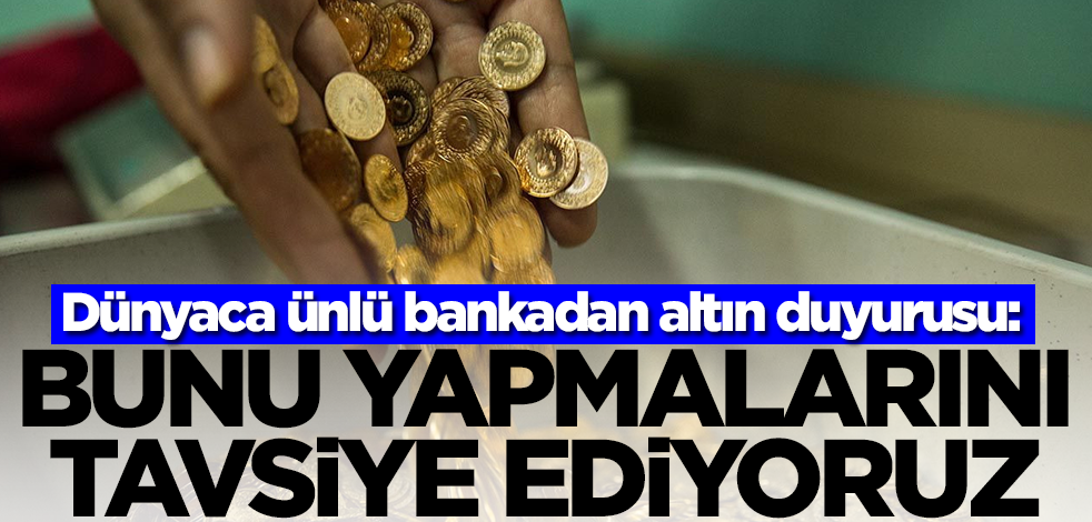 Dünyaca ünlü bankadan son dakika altın duyurusu: Vatandaşların bunu yapmasını tavsiye ediyoruz