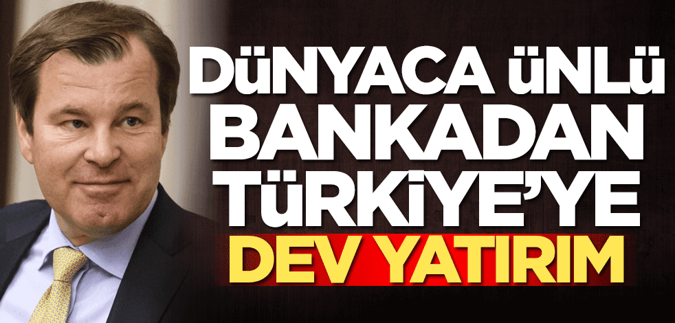 Dünyaca ünlü bankadan Türkiye'ye dev yatırım kararı