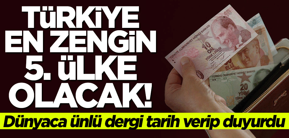 Dünyaca ünlü dergi tarih verdi... Türkiye en zengin 5. ülke olacak