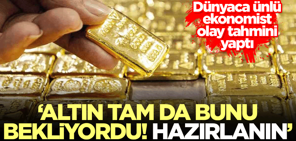 Dünyaca ünlü ekonomist altın için uyardı! 'Tam da bunu bekliyordu! Hazırlanın'