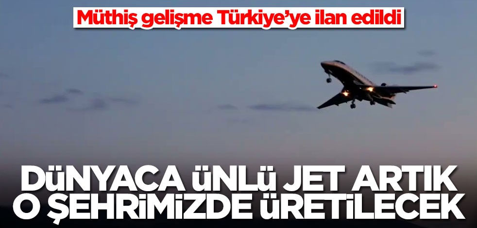 Dünyaca ünlü jet artık o şehrimizde üretilecek! Müthiş gelişme Türkiye'ye ilan edildi