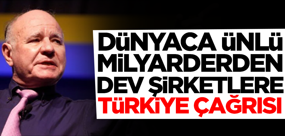 Dünyaca ünlü milyarderden dev şirketlere görülmemiş Türkiye çağrısı: Büyük fırsat var