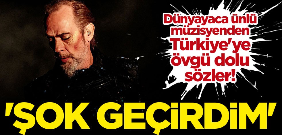 Dünyaca ünlü müzisyenden Türkiye'ye büyük övgü: Sok geçirdim