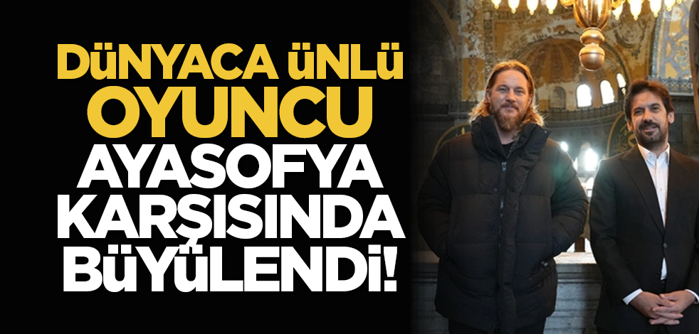 Dünyaca ünlü oyuncu Ayasofya karşısında büyülendi!