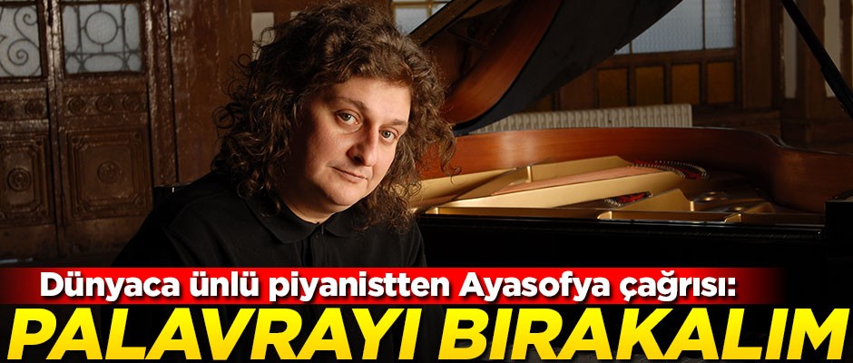 Dünyaca ünlü piyanistten Ayasofya çağrısı: Palavrayı bırakalım