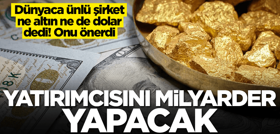 Dünyaca ünlü şirket ne altın ne de dolar dedi! Onu önerdi: Zengin yapacak