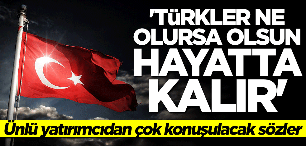 Dünyaca ünlü yatırımcıdan çok konuşulacak sözler: Türkler ne olursa olsun hayatta kalır