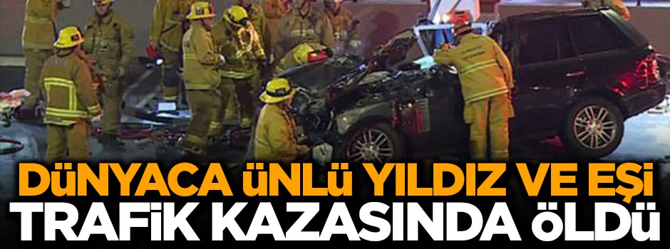 Dünyaca ünlü yıldız ve eşi trafik kazasında öldü