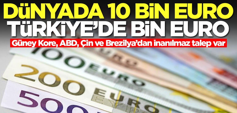 Dünyada 10 bin euro, Türkiye'de bin euro! Güney Kore, ABD, Çin ve Brezilya’dan inanılmaz talep var