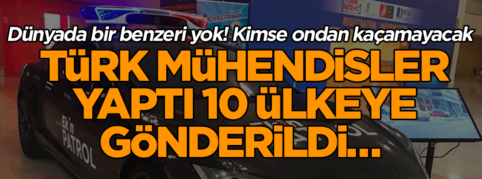 Dünyada bir benzeri yok! Türk mühendisler yaptı 10 ülkeye gönderildi… Kimse ondan kaçamayacak