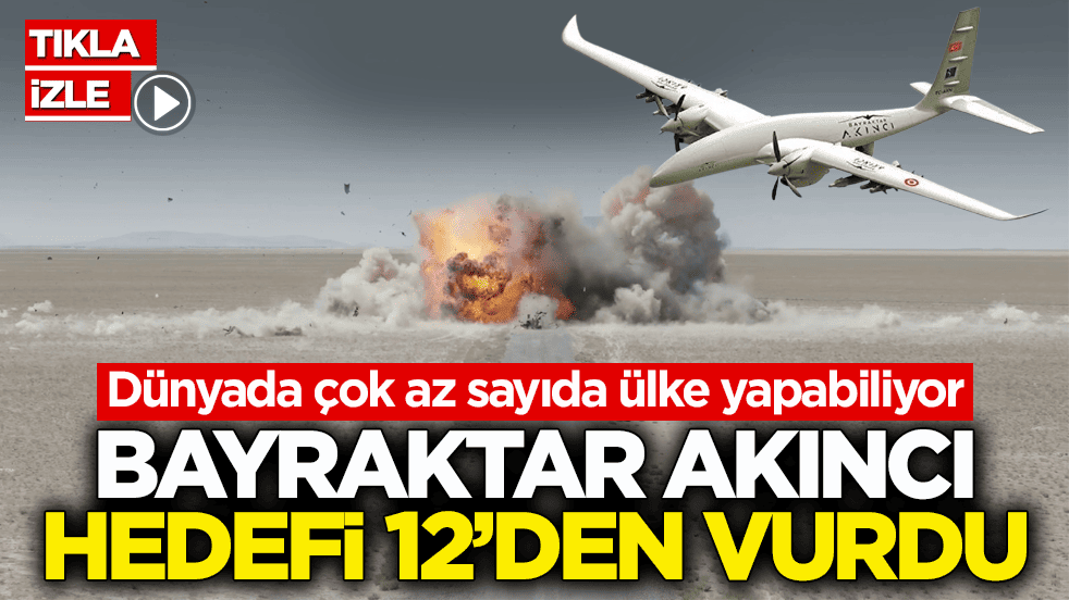 Dünyada çok az sayıda ülke yapabiliyor! Bayraktar AKINCI hedefi 12’den vurdu