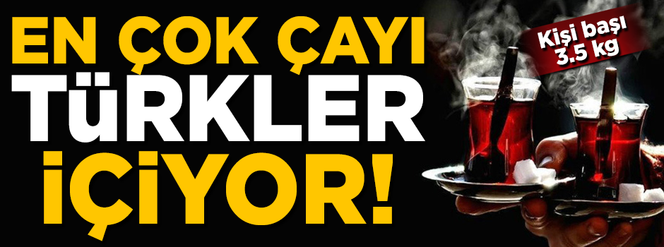 Dünyada en çok çayı Türkler içiyor! İşte listenin tamamı
