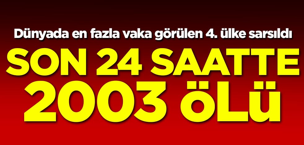 Dünyada en fazla vaka görülen 4. ülke sarsıldı! 24 saatte 2003 ölü
