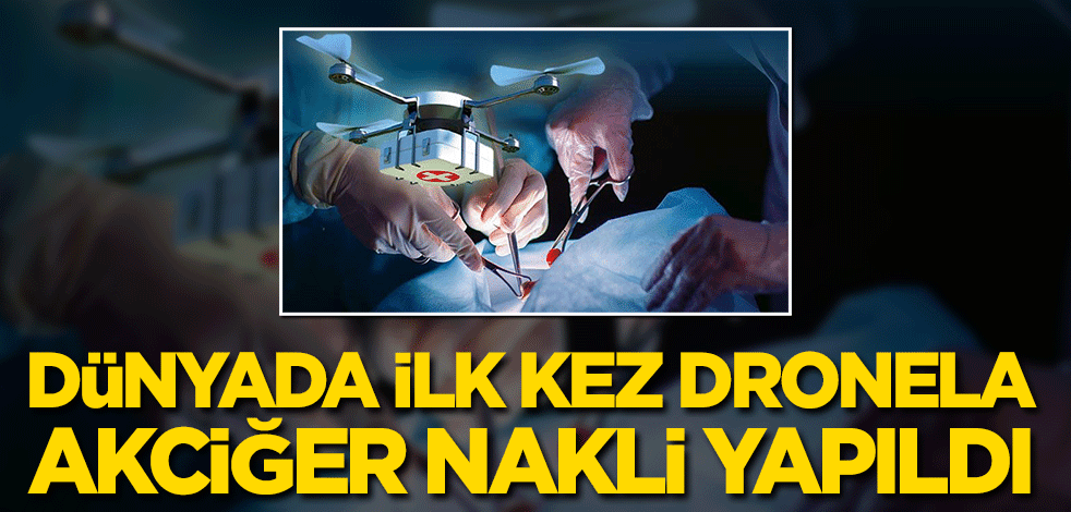 Dünyada ilk kez dronela akciğer nakli yapıldı