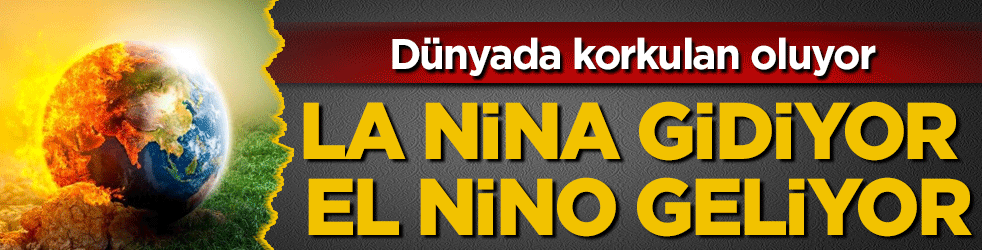Dünyada korkulan oluyor: La Nino gidiyor El Nino geliyor