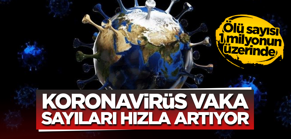 Dünyada koronavirüs vaka sayıları hızla artıyor! Ölü sayısı 1 milyonun üzerinde