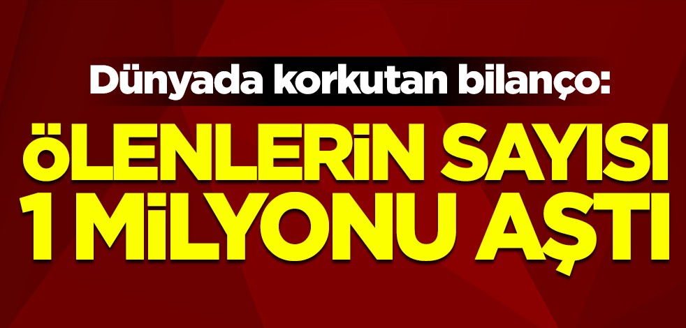 Dünyada koronavirüsten ölenlerin sayısı 1 milyonu aştı