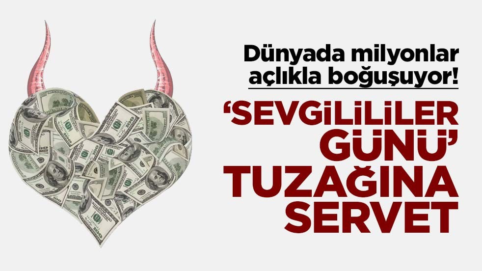Dünyada milyonlar açlıkla boğuşuyor! ‘Sevgililer günü’ tuzağına servet