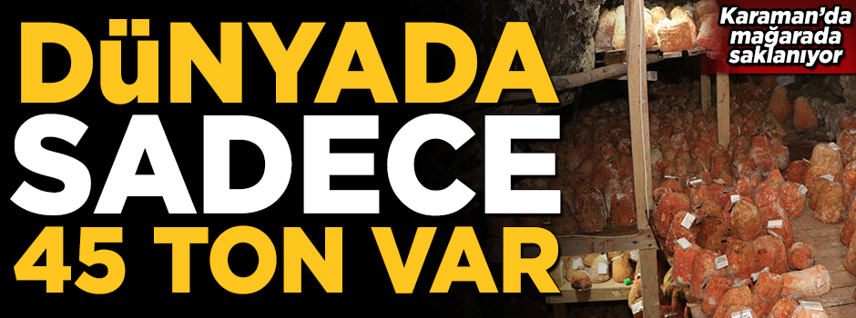 Dünyada sadece 45 ton var! Karaman'da bir mağarada saklanıyor