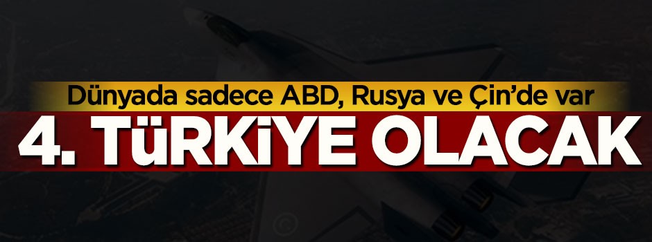 Dünya'da sadece ABD, Rusya ve Çin'de var, 4. Türkiye olacak