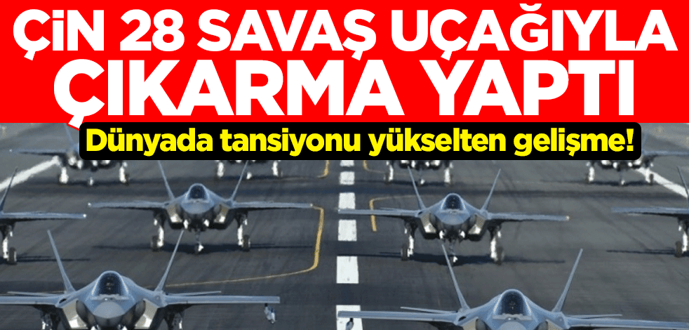 Dünyada tansiyonu yükselten gelişme! Çin, 28 savaş uçağıyla çıkarma yaptı