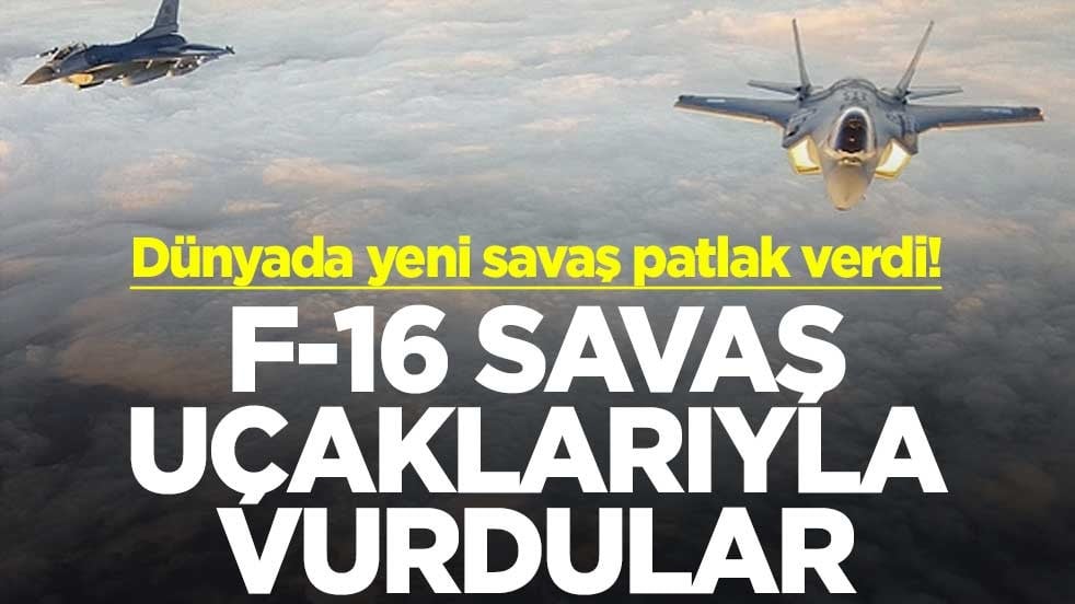 Dünyada yeni savaş patlak verdi! F-16 savaş uçaklarıyla vurdular