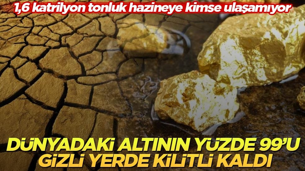 Dünyadaki altının yüzde 99’u gizli yerde kilitli kaldı! 1,6 katrilyon tonluk hazineye kimse ulaşamıyor