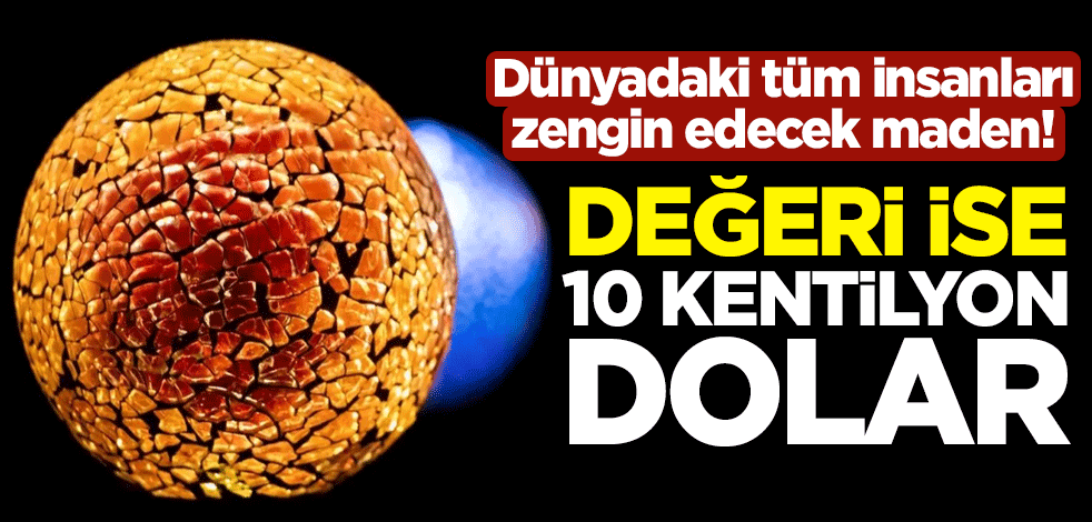 Dünyadaki tüm insanları zengin edecek maden! Değeri ise 10 kentilyon dolar