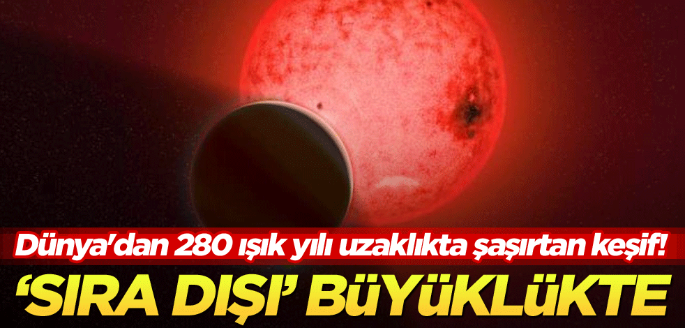 Dünya'dan 280 ışık yılı uzaklıkta şaşırtan keşif! 'Sıra dışı büyüklükte'