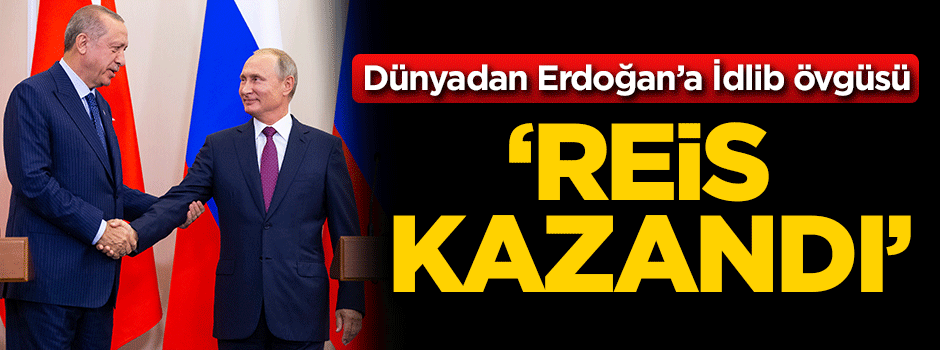 Dünyadan Erdoğan’a İdlib övgüsü: Reis kazandı