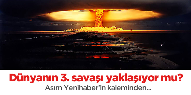 Dünyanın 3. Savaşı yaklaşıyor mu?