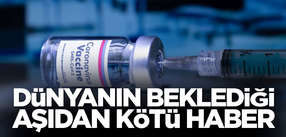 Dünyanın beklediği aşıdan kötü haberler gelmeye devam ediyor