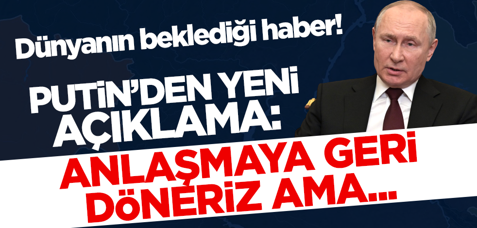 Dünyanın beklediği haber! Putin'den yeni açıklama: Anlaşmaya geri döneriz ama...