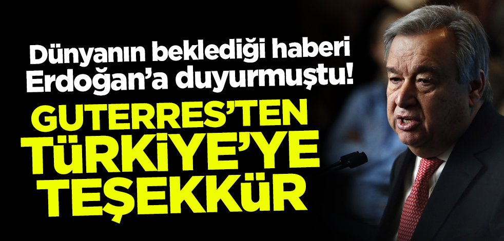 Dünyanın beklediği haberi Cumhurbaşkanı Erdoğan duyurmuştu! Guterres'ten Türkiye'ye teşekkür