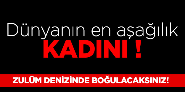 Dünyanın en aşağılık kadını!