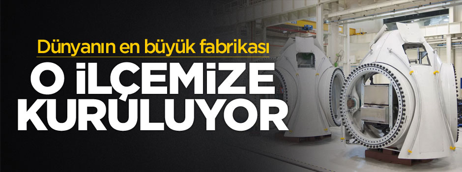 Dünyanın en büyüğü o ilçeye kuruluyor!