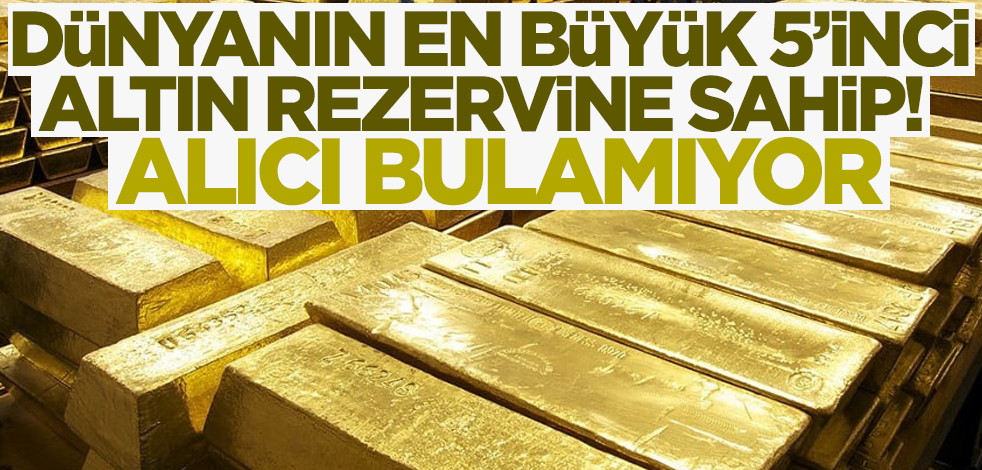 Dünyanın en büyük 5'inci altın rezervine sahip! Alıcı bulamıyor