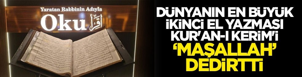 Dünyanın en büyük ikinci el yazması Kur'an-ı Kerim'i ‘maşallah’ dedirtti