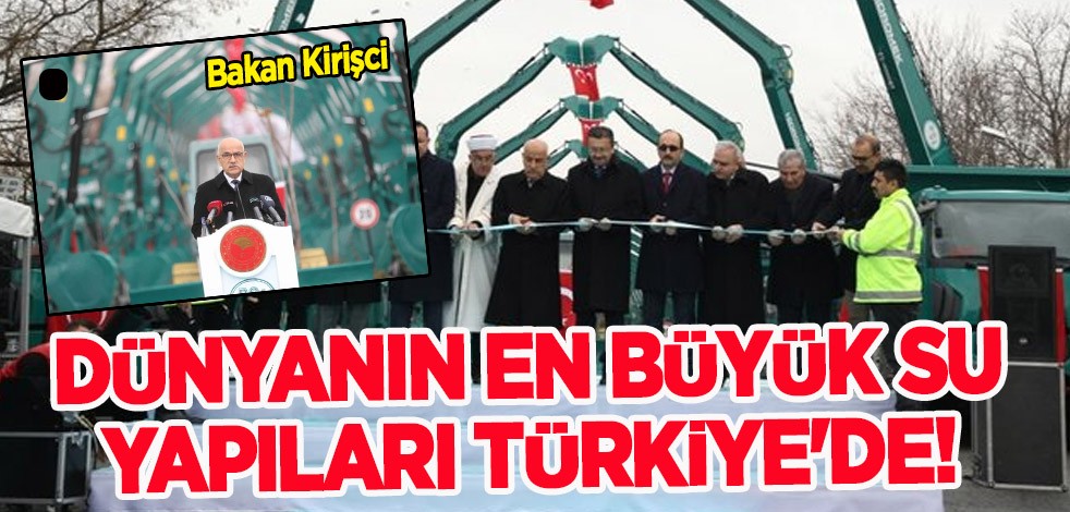 Dünyanın en büyük su yapıları Türkiye’de! Bakan Kirişci: Dev adımları açıkladı! Hayırlı olsun